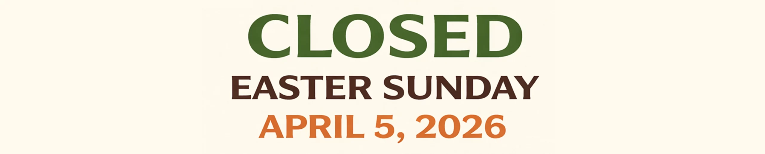 Closed Easter Sunday April 5, 2026